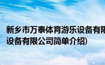 新乡市万泰体育游乐设备有限公司(对于新乡市万泰体育游乐设备有限公司简单介绍)