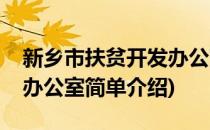 新乡市扶贫开发办公室(对于新乡市扶贫开发办公室简单介绍)