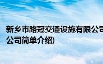 新乡市路冠交通设施有限公司(对于新乡市路冠交通设施有限公司简单介绍)