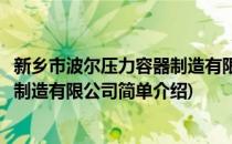 新乡市波尔压力容器制造有限公司(对于新乡市波尔压力容器制造有限公司简单介绍)