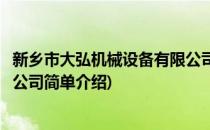 新乡市大弘机械设备有限公司(对于新乡市大弘机械设备有限公司简单介绍)