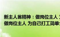 新主人翁精神：做岗位主人 为自己打工(对于新主人翁精神：做岗位主人 为自己打工简单介绍)