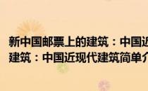 新中国邮票上的建筑：中国近现代建筑(对于新中国邮票上的建筑：中国近现代建筑简单介绍)