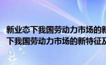 新业态下我国劳动力市场的新特征及其治理研究(对于新业态下我国劳动力市场的新特征及其治理研究简单介绍)