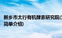 新乡市太行有机酵素研究院(对于新乡市太行有机酵素研究院简单介绍)