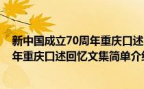 新中国成立70周年重庆口述回忆文集(对于新中国成立70周年重庆口述回忆文集简单介绍)