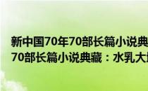 新中国70年70部长篇小说典藏：水乳大地(对于新中国70年70部长篇小说典藏：水乳大地简单介绍)