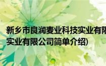 新乡市良润麦业科技实业有限公司(对于新乡市良润麦业科技实业有限公司简单介绍)