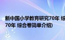 新中国小学教育研究70年 综合卷(对于新中国小学教育研究70年 综合卷简单介绍)