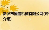 新乡市恒信机械有限公司(对于新乡市恒信机械有限公司简单介绍)