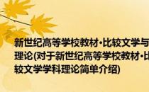 新世纪高等学校教材·比较文学与世界文学学科教材系列：比较文学学科理论(对于新世纪高等学校教材·比较文学与世界文学学科教材系列：比较文学学科理论简单介绍)