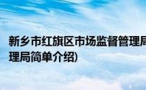 新乡市红旗区市场监督管理局(对于新乡市红旗区市场监督管理局简单介绍)