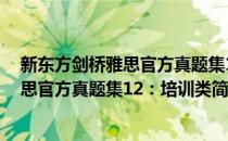 新东方剑桥雅思官方真题集12：培训类(对于新东方剑桥雅思官方真题集12：培训类简单介绍)