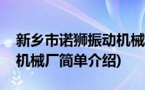 新乡市诺狮振动机械厂(对于新乡市诺狮振动机械厂简单介绍)