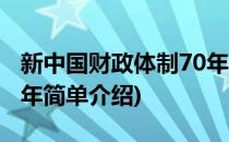 新中国财政体制70年(对于新中国财政体制70年简单介绍)