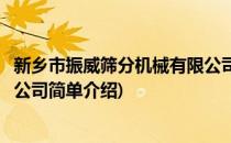 新乡市振威筛分机械有限公司(对于新乡市振威筛分机械有限公司简单介绍)