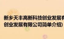 新乡天丰高新科技创业发展有限公司(对于新乡天丰高新科技创业发展有限公司简单介绍)