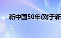 新中国50年(对于新中国50年简单介绍)