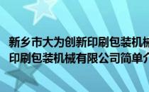 新乡市大为创新印刷包装机械有限公司(对于新乡市大为创新印刷包装机械有限公司简单介绍)