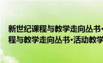 新世纪课程与教学走向丛书·活动教学原理与(对于新世纪课程与教学走向丛书·活动教学原理与简单介绍)