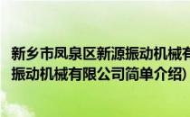 新乡市凤泉区新源振动机械有限公司(对于新乡市凤泉区新源振动机械有限公司简单介绍)