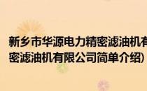 新乡市华源电力精密滤油机有限公司(对于新乡市华源电力精密滤油机有限公司简单介绍)