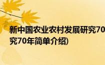 新中国农业农村发展研究70年(对于新中国农业农村发展研究70年简单介绍)