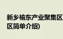 新乡榆东产业聚集区(对于新乡榆东产业聚集区简单介绍)