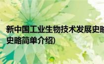 新中国工业生物技术发展史略(对于新中国工业生物技术发展史略简单介绍)