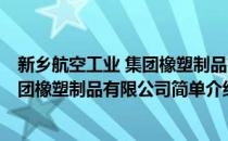 新乡航空工业 集团橡塑制品有限公司(对于新乡航空工业 集团橡塑制品有限公司简单介绍)