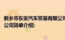 新乡市东安汽车贸易有限公司(对于新乡市东安汽车贸易有限公司简单介绍)