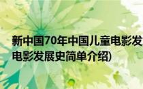 新中国70年中国儿童电影发展史(对于新中国70年中国儿童电影发展史简单介绍)