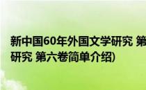 新中国60年外国文学研究 第六卷(对于新中国60年外国文学研究 第六卷简单介绍)