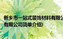 新乡市一站式装饰材料有限公司(对于新乡市一站式装饰材料有限公司简单介绍)