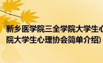 新乡医学院三全学院大学生心理协会(对于新乡医学院三全学院大学生心理协会简单介绍)