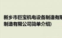 新乡市巨宝机电设备制造有限公司(对于新乡市巨宝机电设备制造有限公司简单介绍)