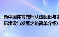 新中国体育教师队伍建设与发展之路(对于新中国体育教师队伍建设与发展之路简单介绍)