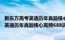 新东方高考英语历年真题核心高频688词汇(对于新东方高考英语历年真题核心高频688词汇简单介绍)