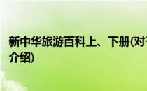 新中华旅游百科上、下册(对于新中华旅游百科上、下册简单介绍)