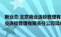 新业态 北京商业连锁管理有限责任公司(对于新业态 北京商业连锁管理有限责任公司简单介绍)