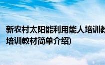 新农村太阳能利用能人培训教材(对于新农村太阳能利用能人培训教材简单介绍)