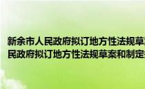 新余市人民政府拟订地方性法规草案和制定规章程序规定(对于新余市人民政府拟订地方性法规草案和制定规章程序规定简单介绍)