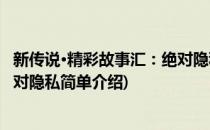 新传说·精彩故事汇：绝对隐私(对于新传说·精彩故事汇：绝对隐私简单介绍)