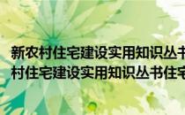 新农村住宅建设实用知识丛书住宅施工与建筑构造(对于新农村住宅建设实用知识丛书住宅施工与建筑构造简单介绍)