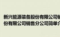 新兴能源装备股份有限公司销售分公司(对于新兴能源装备股份有限公司销售分公司简单介绍)