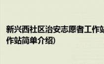 新兴西社区治安志愿者工作站(对于新兴西社区治安志愿者工作站简单介绍)