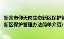 新余市仰天岗生态新区保护管理办法(对于新余市仰天岗生态新区保护管理办法简单介绍)