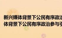 新兴媒体背景下公民有序政治参与引导机制研究(对于新兴媒体背景下公民有序政治参与引导机制研究简单介绍)