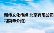 新传文化传媒 北京有限公司(对于新传文化传媒 北京有限公司简单介绍)