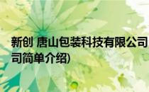 新创 唐山包装科技有限公司(对于新创 唐山包装科技有限公司简单介绍)